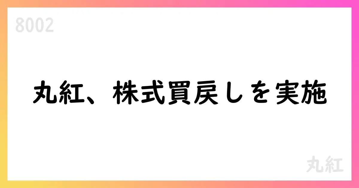 丸紅、自己株式取得の最新状況をIR資料で公表 2025年7月31日までの累計は12,781,700株・32,702,903,300円【8002】