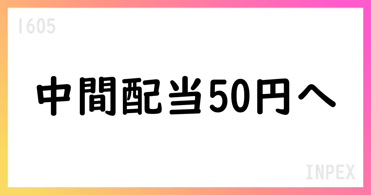INPEX、2025年6月基準の中間配当を50円へ、年末配当予想を100円へ修正。中期計画に基づく株主還元を強化【1605】