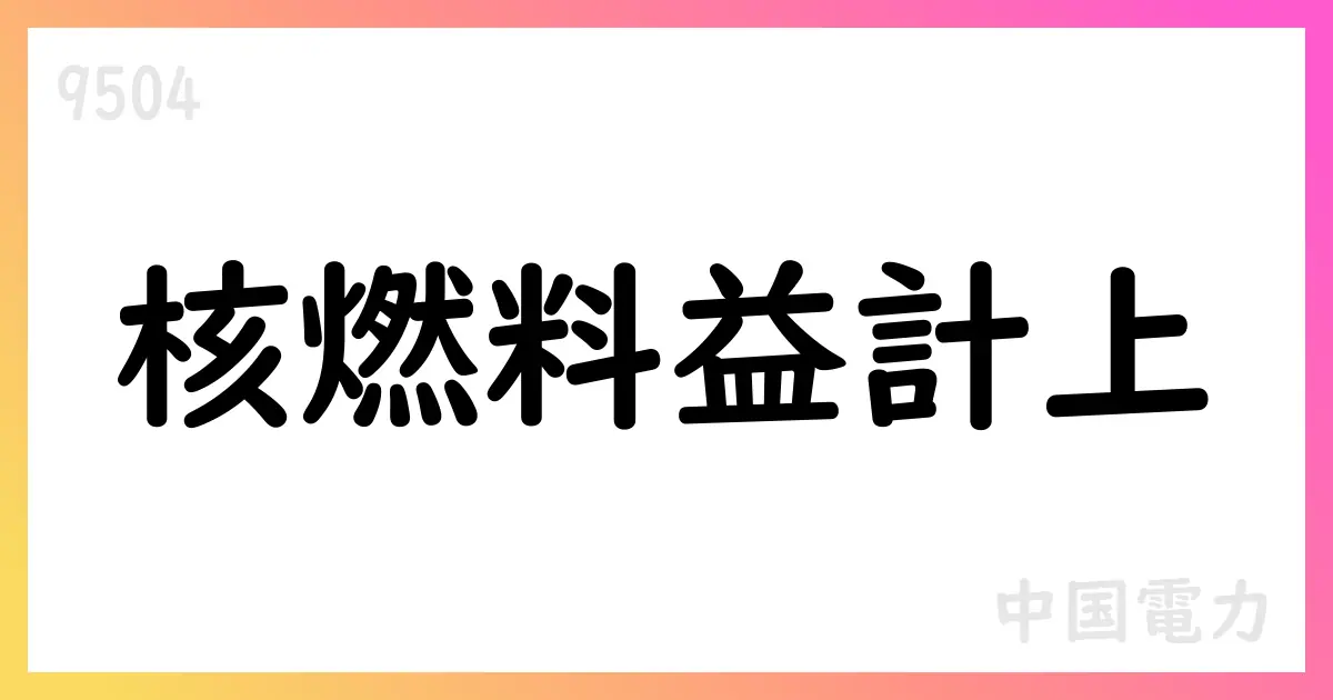 中国電力、2026年3月期第1四半期決算短信を公表 核燃料売却益計上で四半期純利益26,802百万円【9504】