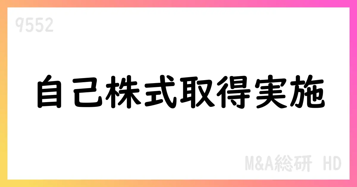 M&A総研HD 自己株式取得を実施 554,800株・総額743,176,900円【9552】