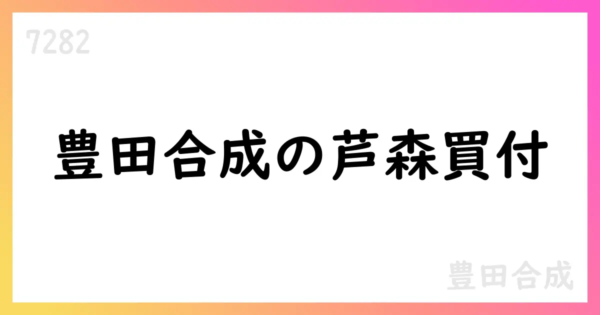 豊田合成、芦森工業の公開買付けを発表—4,140円で30営業日、完全子会社化を目指す【7282】
