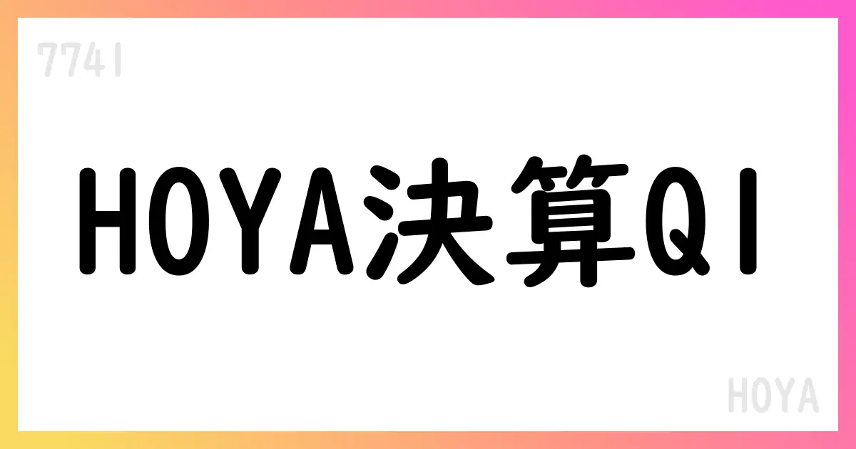 HOYA FY25 Q1決算、CCベース8%増収とライフケア18%増益【7741】