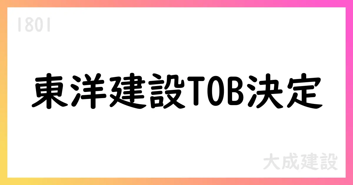 大成建設、東洋建設を公開買付けで取得へ【1801】