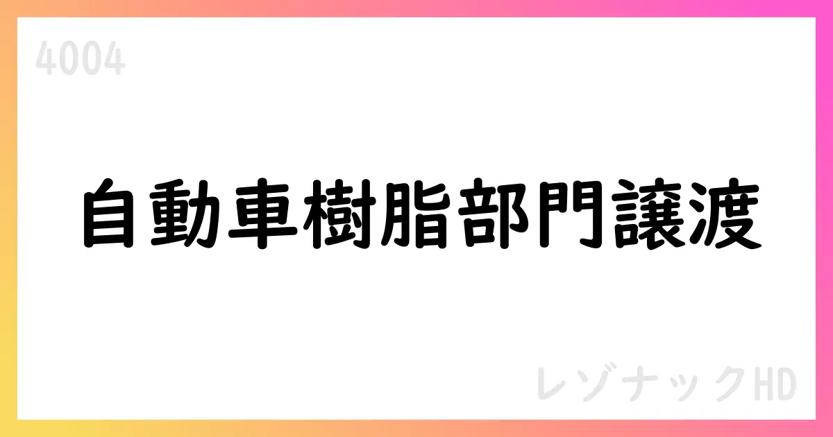 レゾナック、自動車樹脂部門を森六へ譲渡へ 2段階の会社分割を実施【4004】