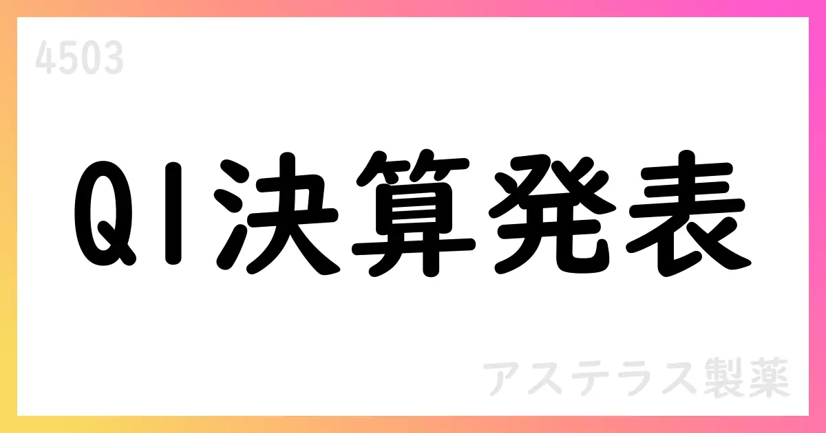 アステラス製薬 第1四半期決算短信 要約【4503】