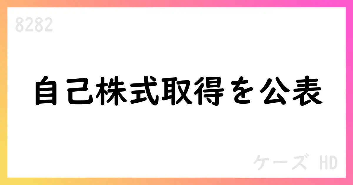 自己株式取得状況のお知らせ：累計4,600,900株、取得総額6,681,096,522円【8282】