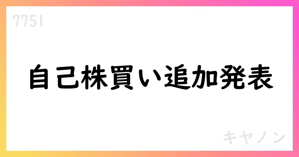 キヤノン、ToSTNeT-3による自己株式買付けを追加で実施。11,435,000株・50,108百万円を上限【7751】