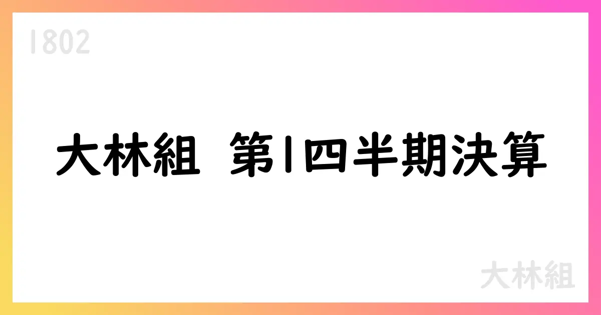 大林組、2025年度第1四半期決算で営業利益は前年を上回るも売上は減収、通期予想は維持【1802】