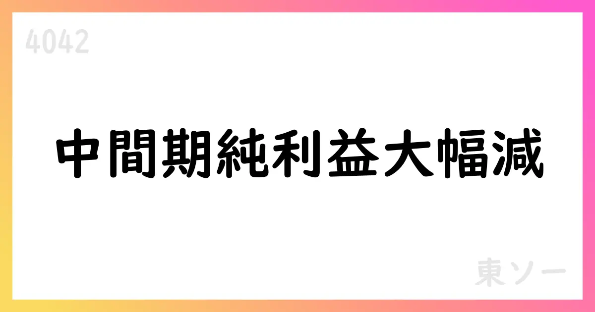 東ソー、2025年9月期中間期の決算：売上高4991億円、営業利益447億円、親会社株主に帰属する中間純利益73.8億円、配当100円【4042】