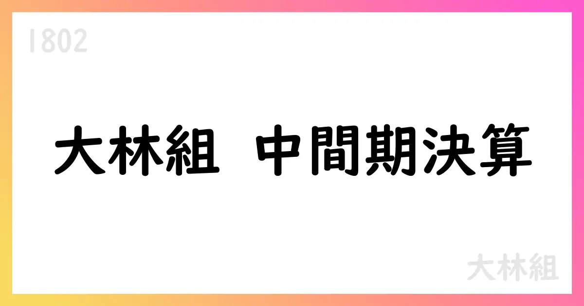 大林組、2026年中間期連結決算—売上1兆1612億円、営業利益80億円、純利益77.97億円を計上【1802】