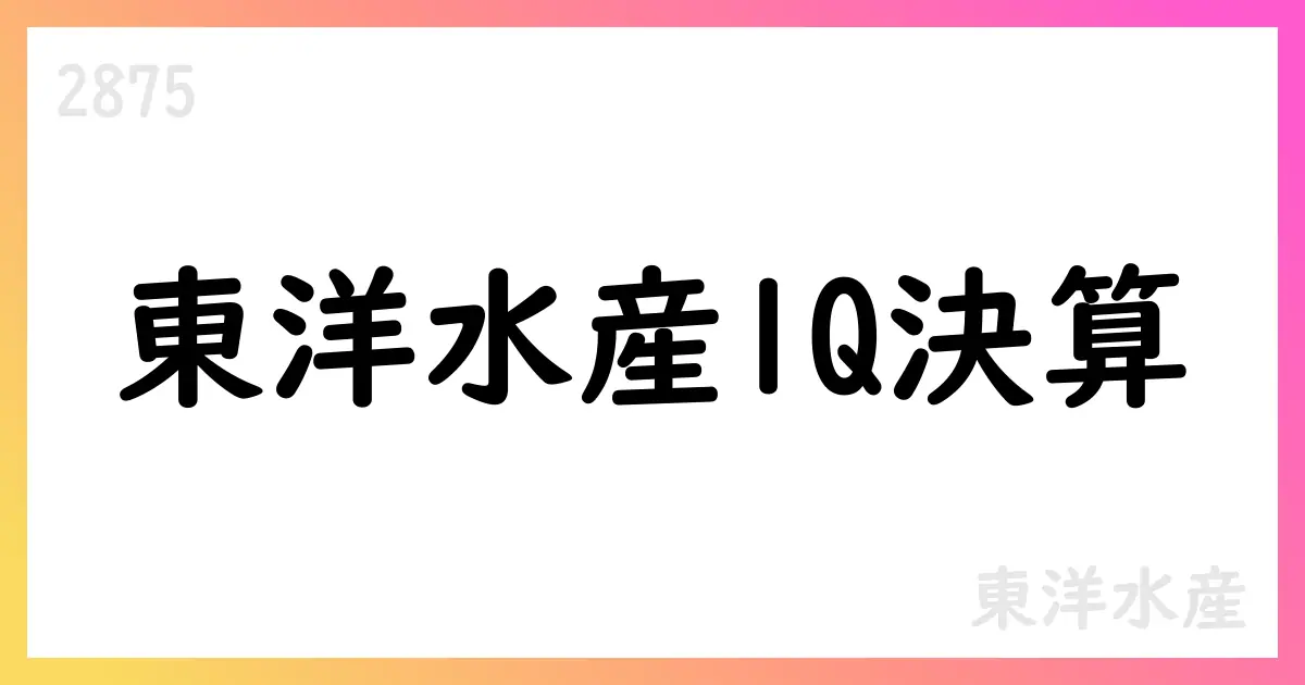 東洋水産1Q決算公表：売上高125,803百万円、営業利益18,300百万円、純利益15,251百万円【2875】