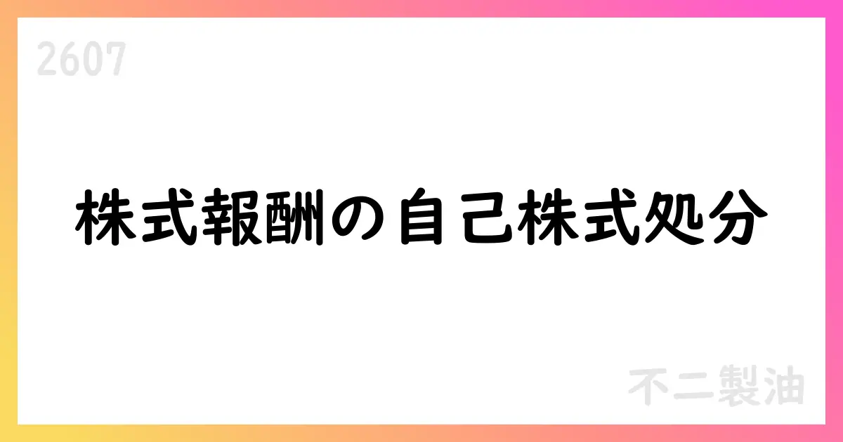 不二製油、株式報酬の一環で自己株式148,000株を処分 2,844.5円/株、希薄化0.17%【2607】