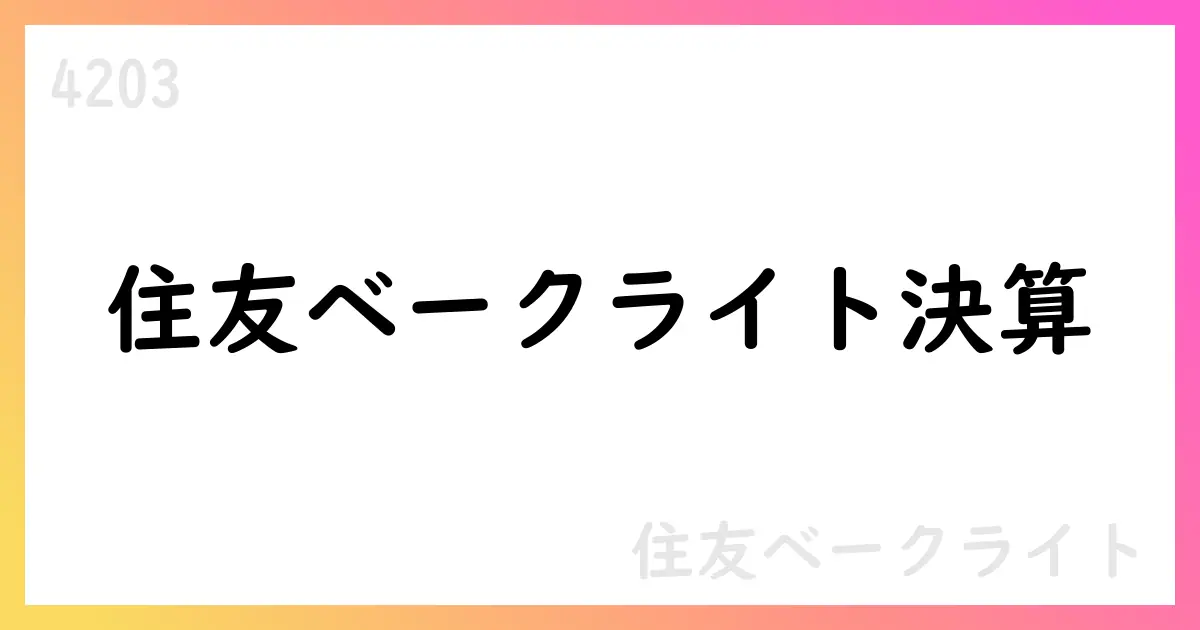 住友ベークライト決算発表：売上高3047億7300万・EPS208.91円・自社株買い200億超【4203】