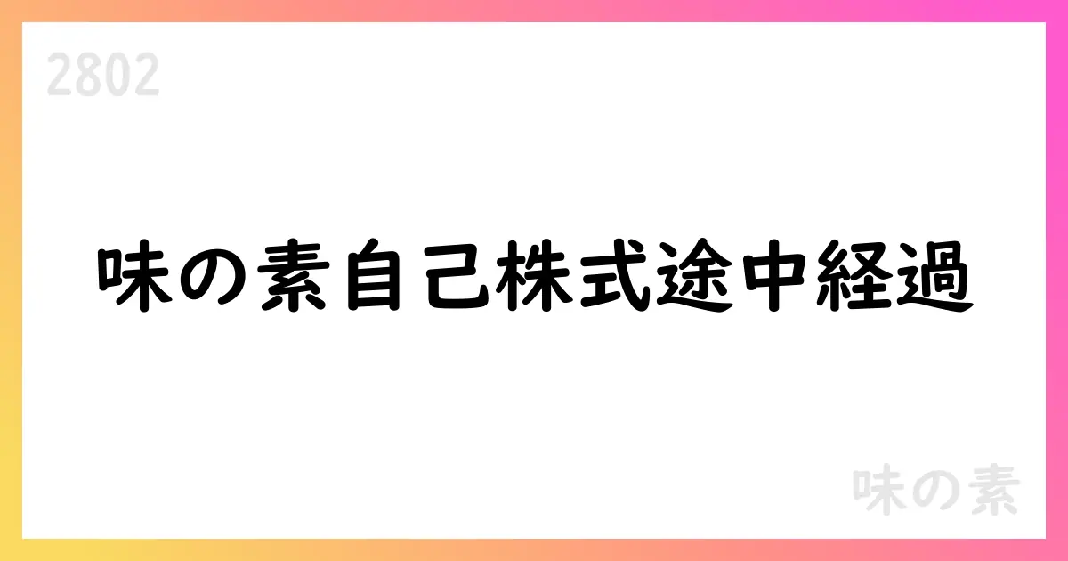 味の素、自己株式取得の途中経過を公表、7月31日現在の累計は17,601,800株・総額58,210,814,139円【2802】
