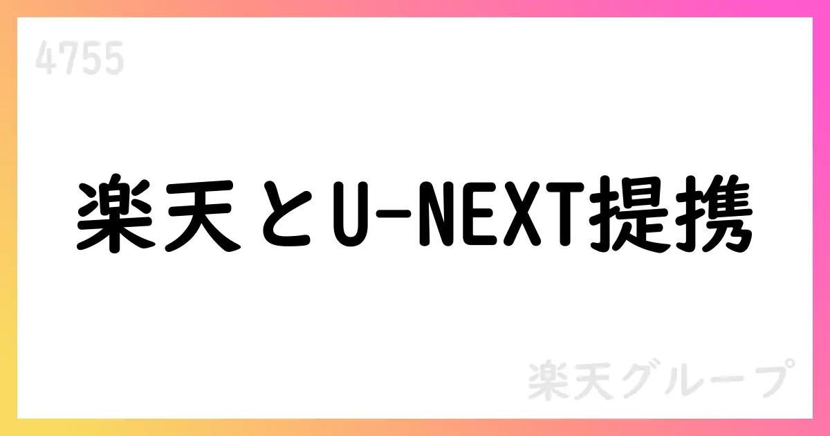 楽天グループ、U-NEXTと業務提携、Rakuten最強U-NEXTの提供開始を発表【4755】