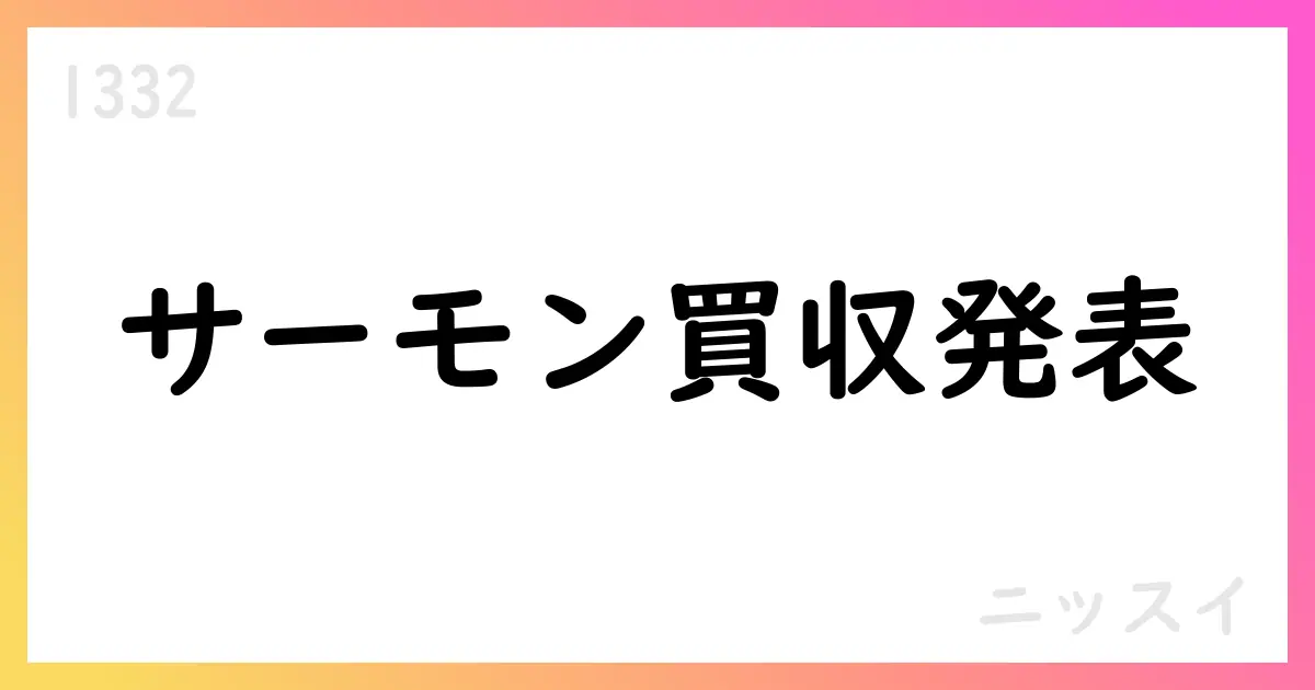 ニッスイ、PESQUERA YADRAN S.A.の全株式を取得し完全子会社化へ【1332】