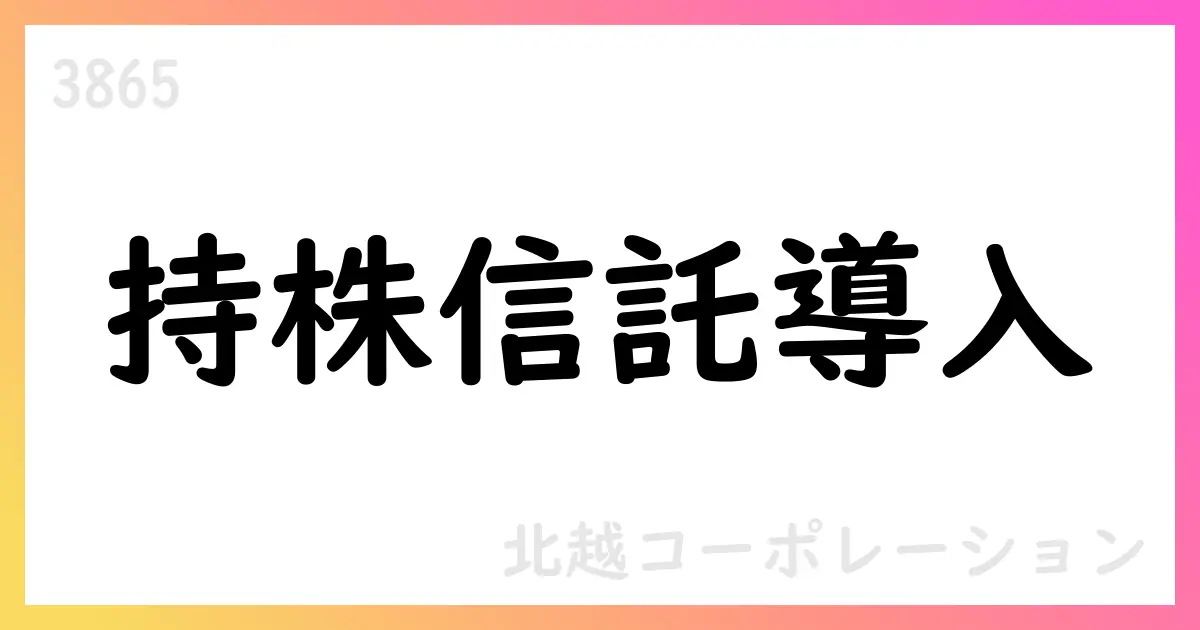 北越コーポレーション 従業員持株会処分型株式給付信託の導入を決議、奨励金率を20%へ【3865】