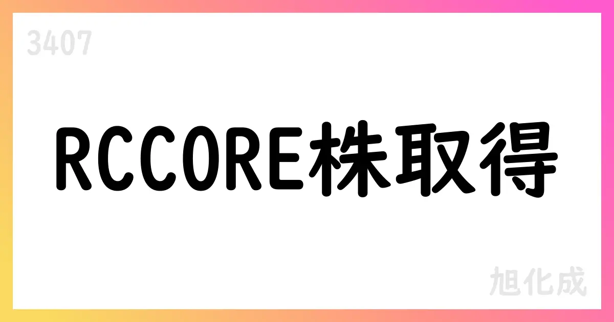 旭化成、RCCORE株式14%取得の資本業務提携を公表【3407】