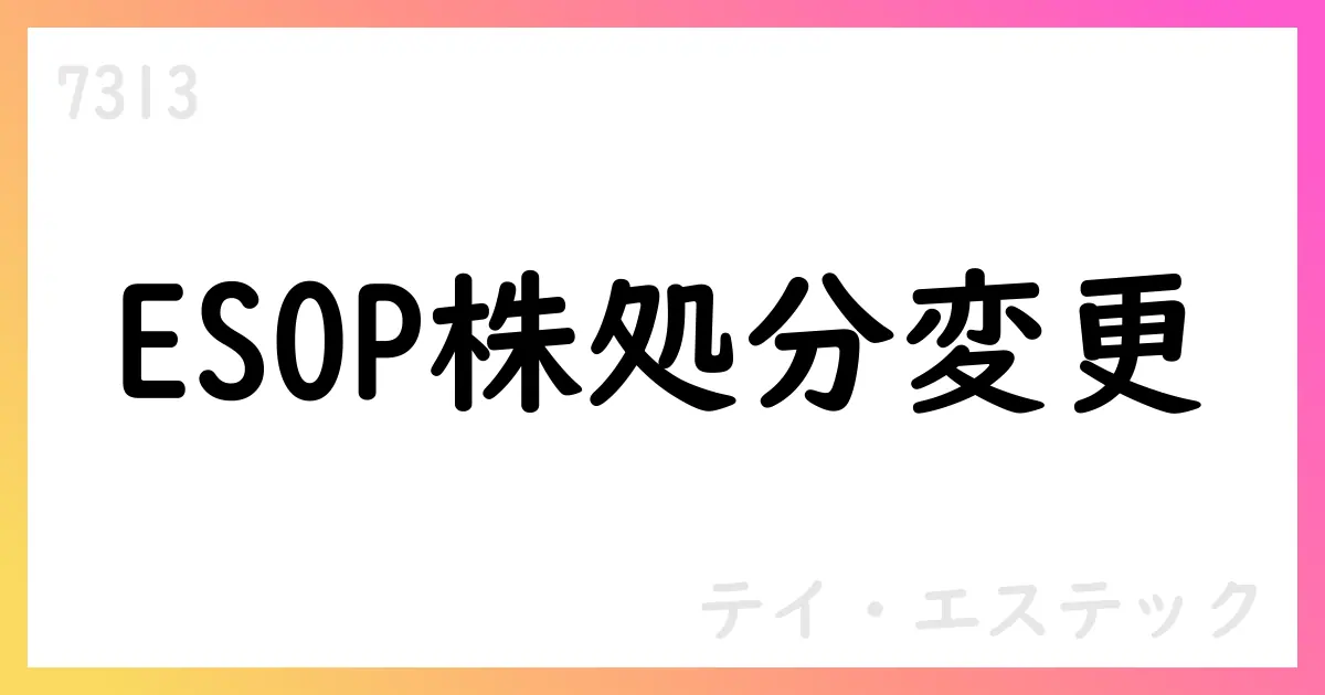 テイ・エステック、ESOP自己株式処分の株数・総額を変更【7313】