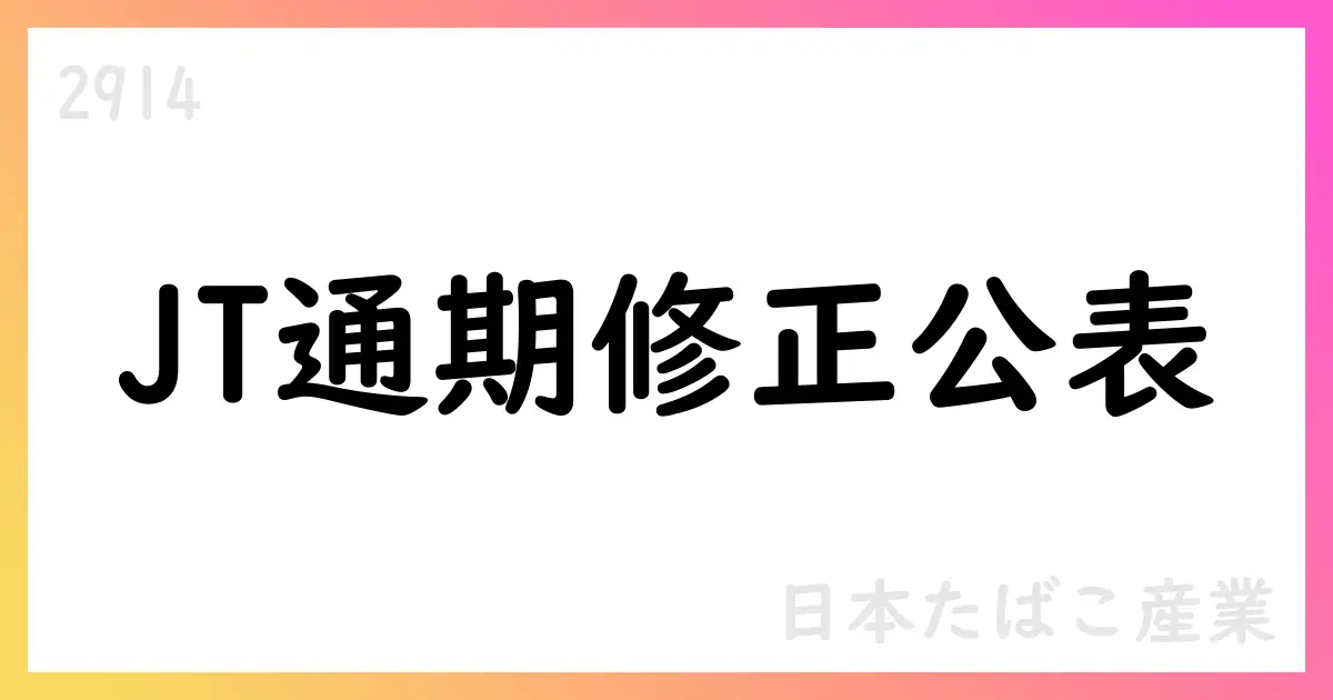 JT 通期修正公表：たばこ事業の成長とVGR買収効果が寄与【2914】