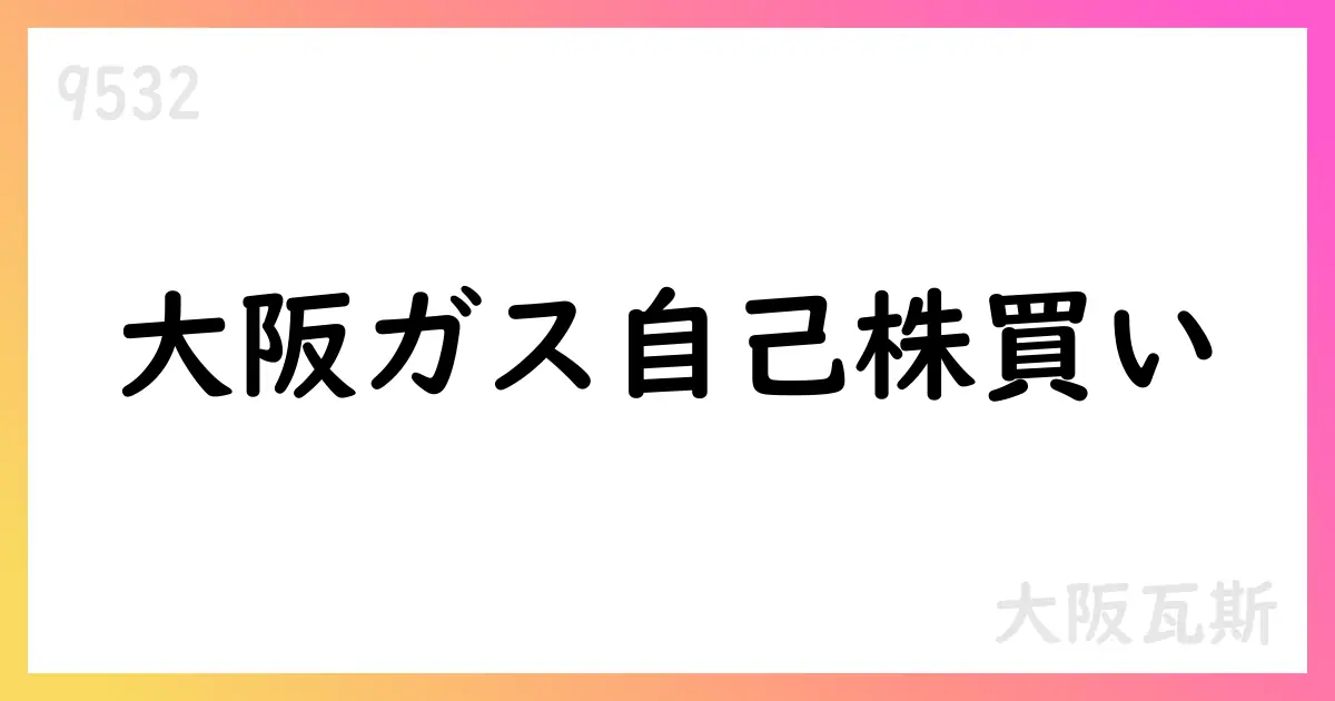 大阪ガス自己株式買い付け追加発表、789,800株を市場買付けで取得 総額約29.6億円【9532】