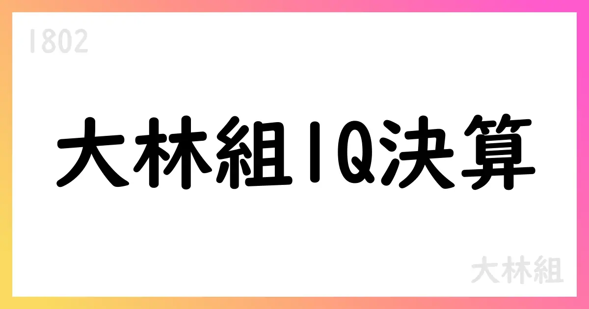 大林組、1Q決算短信を公表—売上高5237億・自己株買い・通期予想82円配当【1802】