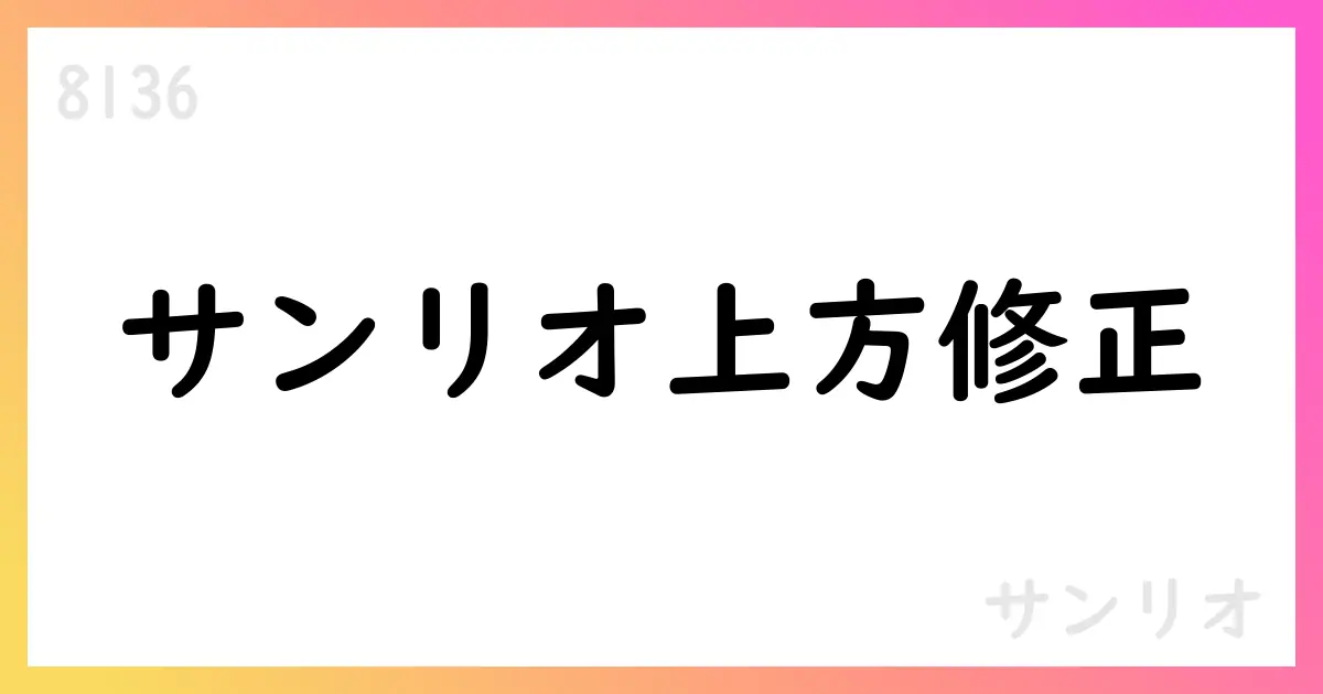 サンリオ、2026年3月期第2四半期累計期間および通期予想を上方修正【8136】
