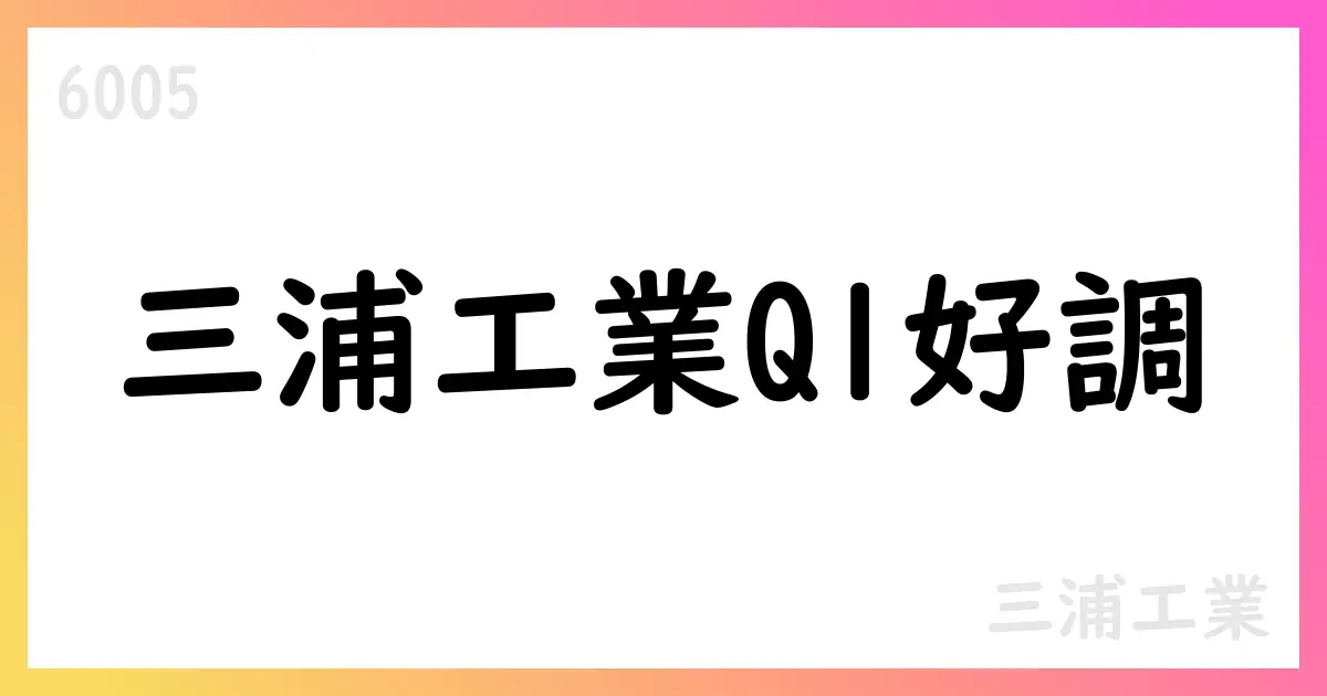 三浦工業、第1四半期決算は売上52,514百万円・営業利益3,510百万円で大幅増益、通期予想は維持【6005】