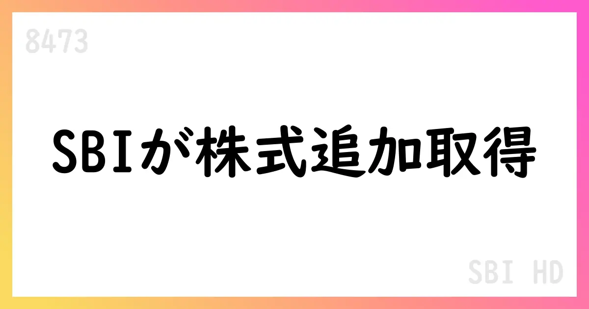 SBIHD、ダブルスタンダード株式を追加取得、持分法適用関連会社化へ【8473】