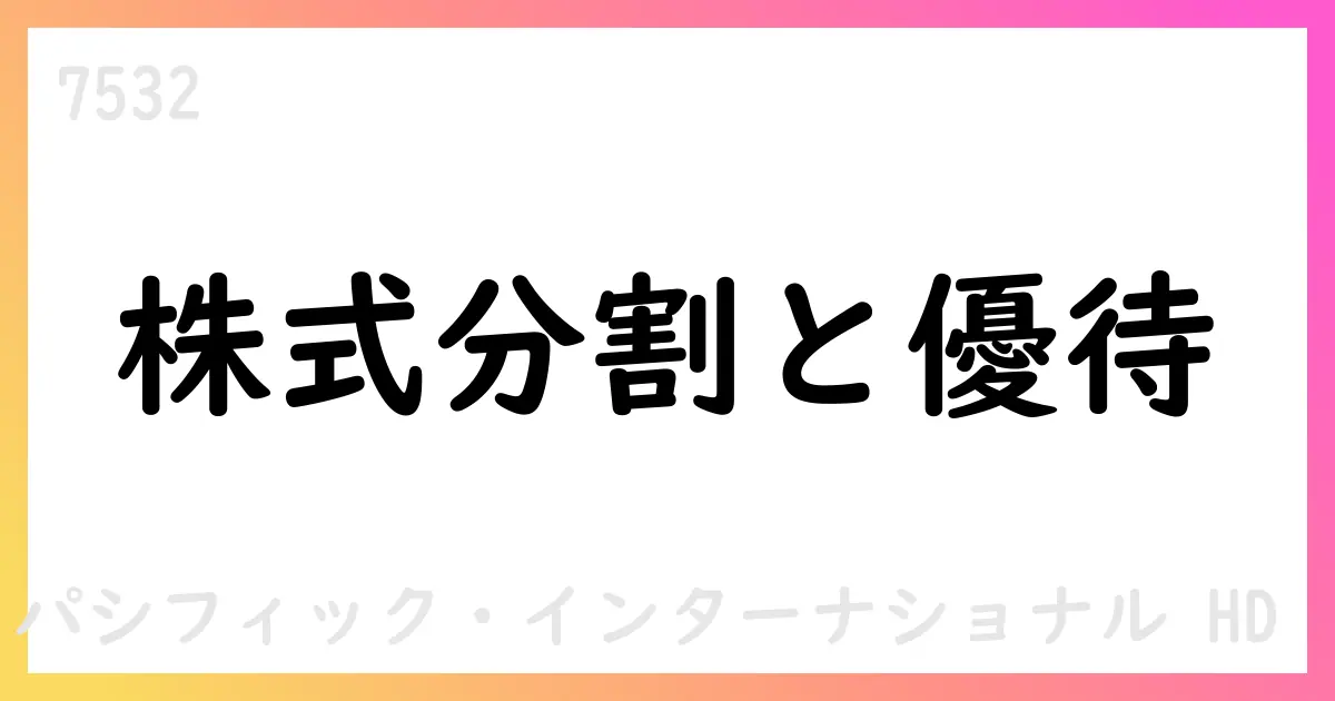 パン・パシフィック・インターナショナルホールディングス、株式分割と株主優待変更を発表【7532】