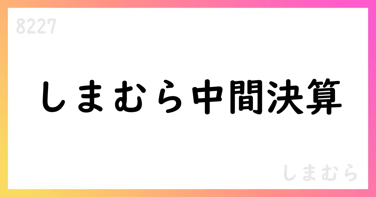 しまむら、2026年2月期第2四半期の連結決算短信を公表 売上高343,577百万円・中間純利益22,901百万円【8227】