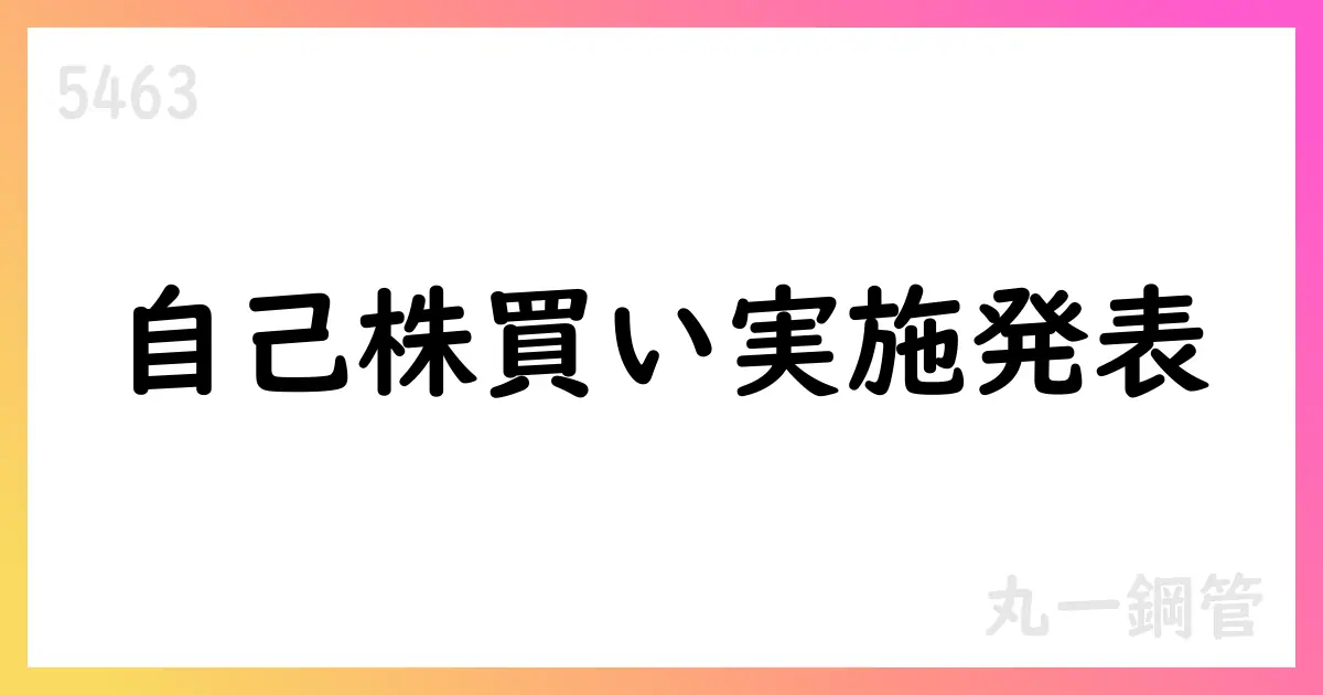 丸一鋼管 自己株式取得を公表【5463】