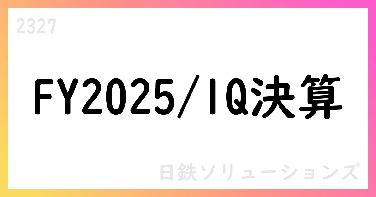 日鉄ソリューションズ FY2025/1Q決算と通期見通しの要点【2327】