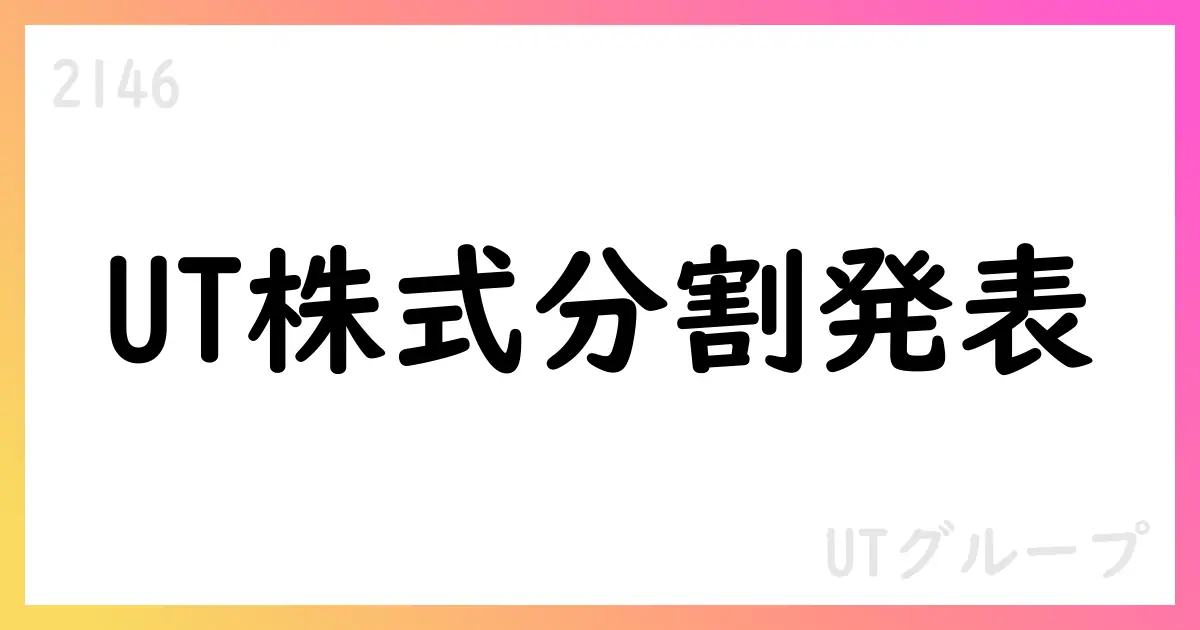 UTグループ、株式分割と配当予想修正を発表【2146】