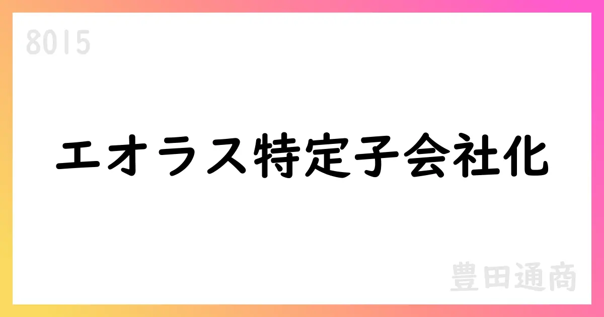 エオラスを特定子会社化と出資【8015】