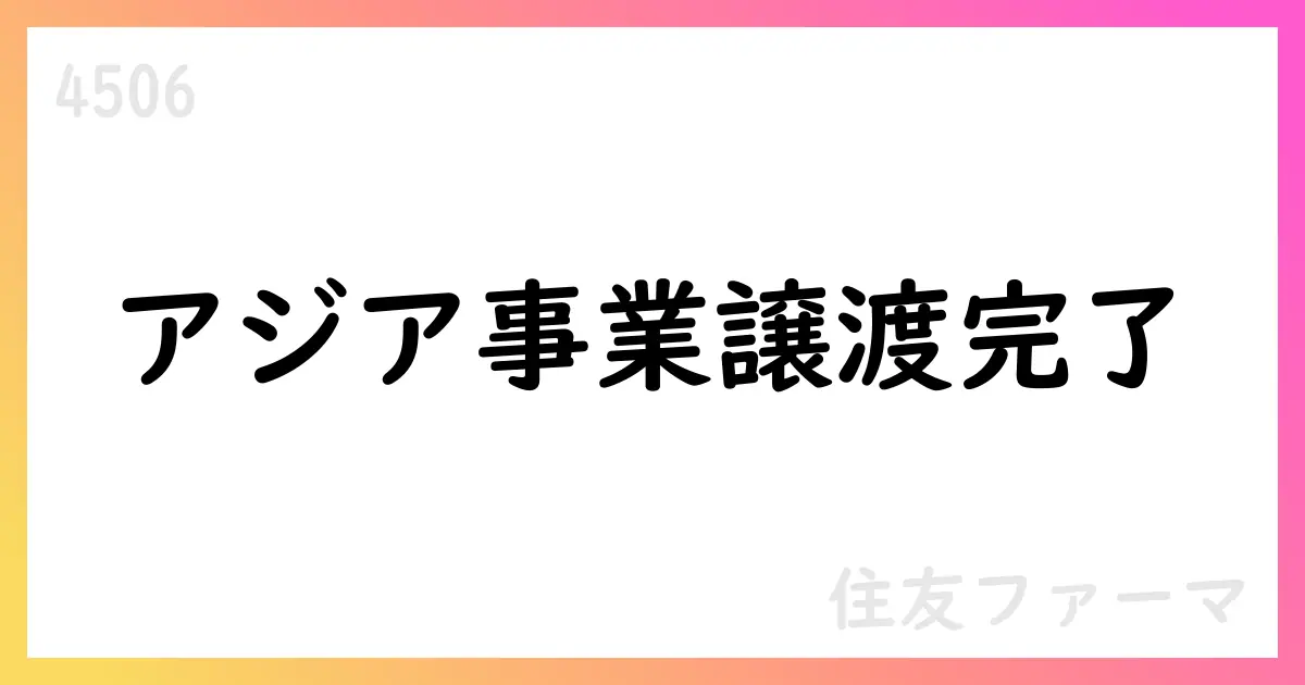 住友ファーマ、アジア事業分割承継と株式譲渡を完了【4506】