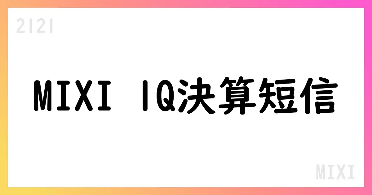 MIXI、2025年4-6月期第1四半期決算は売上31,323百万円、純利益1,414百万円【2121】
