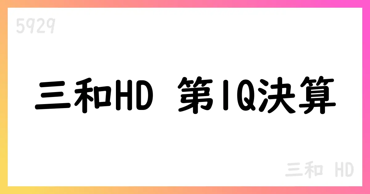 三和HD 2026年3月期第1四半期の決算要点と展望（IR資料ベース）【5929】