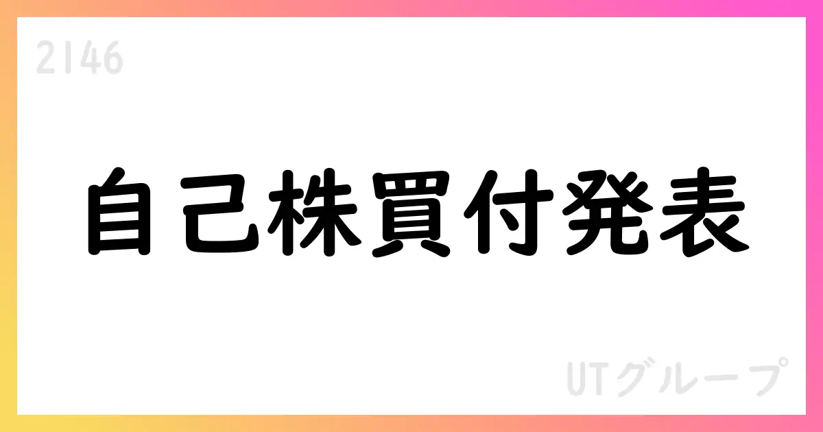 UTグループ自己株式買付の実施と買付進捗に関するIR【2146】