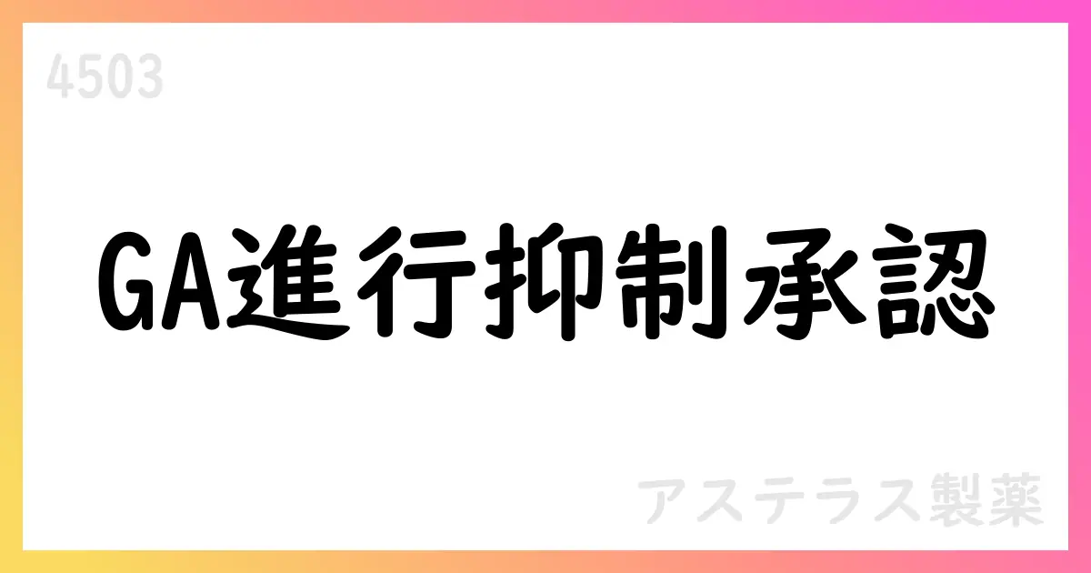 アステラス製薬、GA進行抑制薬アイザベイTM 日本で条件付き承認取得【4503】