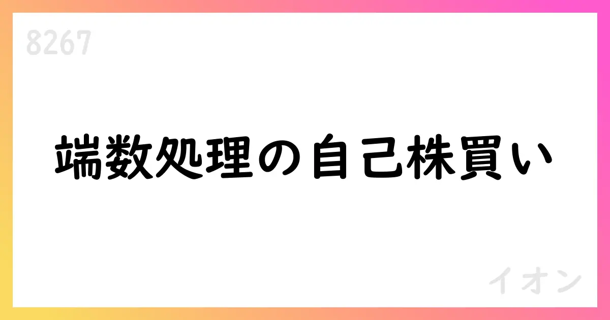 イオン、株式交換関連の端数処理として自己株式買い取りを実施【8267】