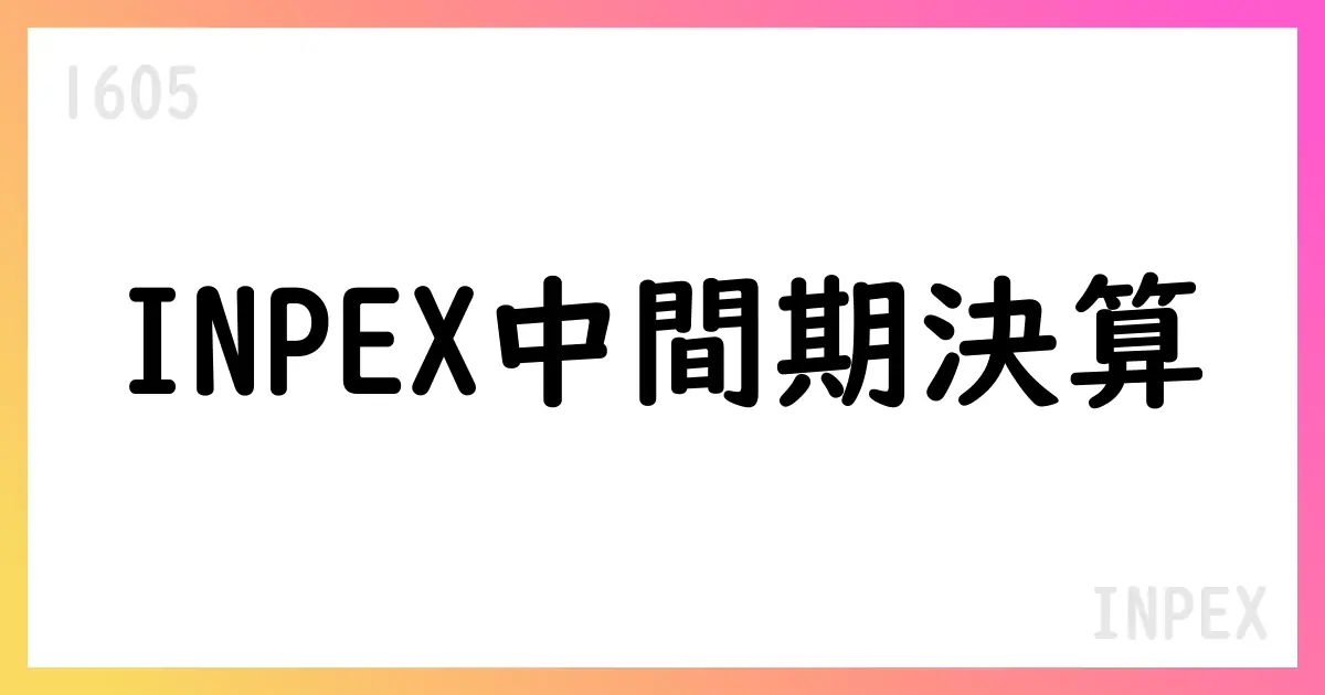 INPEX 2025年中間期決算の要点と今後の展望【1605】