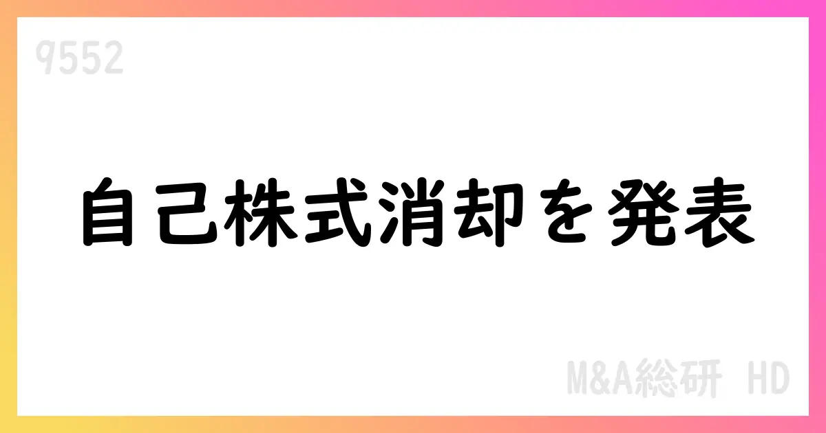 M&A総研HD、自己株式の消却を決議 5,211,458株を消却 2025-09-26【9552】
