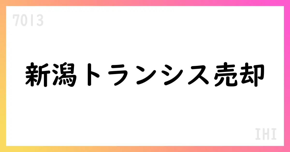 IHI、Niigata TransysをJWP運営のファンドへ譲渡決定【7013】