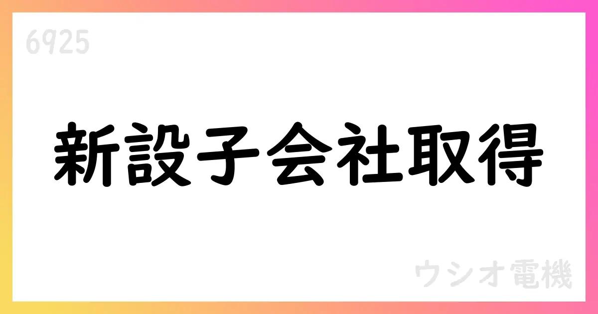 ウシオ電機、新設子会社取得【6925】