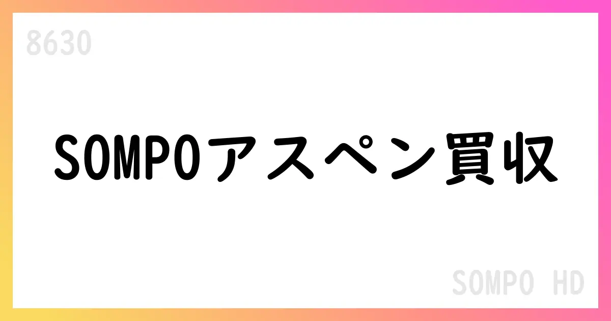 SOMPO、Aspen Insurance Holdingsを買収手続き開始【8630】