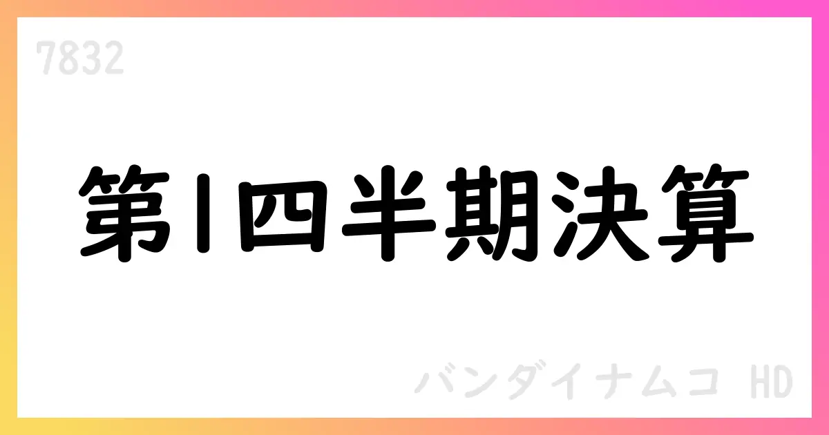 バンダイナムコHD 第1四半期決算 売上高300,430百万円 営業利益51,921百万円 通期予想は12兆円超を維持【7832】