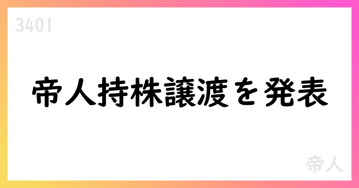 帝人、デュポンへ持株譲渡を決議 事業絞り込みと資源再配分を推進【3401】