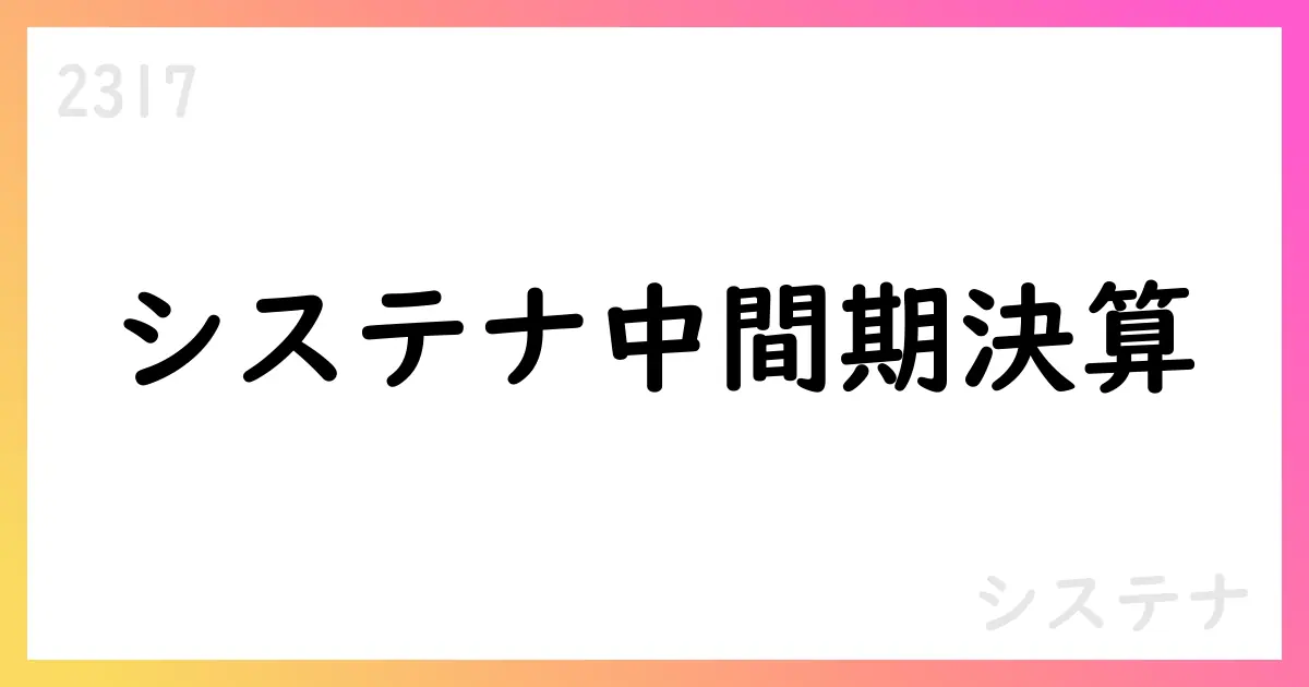 システナ（2317）第2四半期決算短信：売上高46,967百万円を計上、セグメント再編後も堅調な成長【2317】
