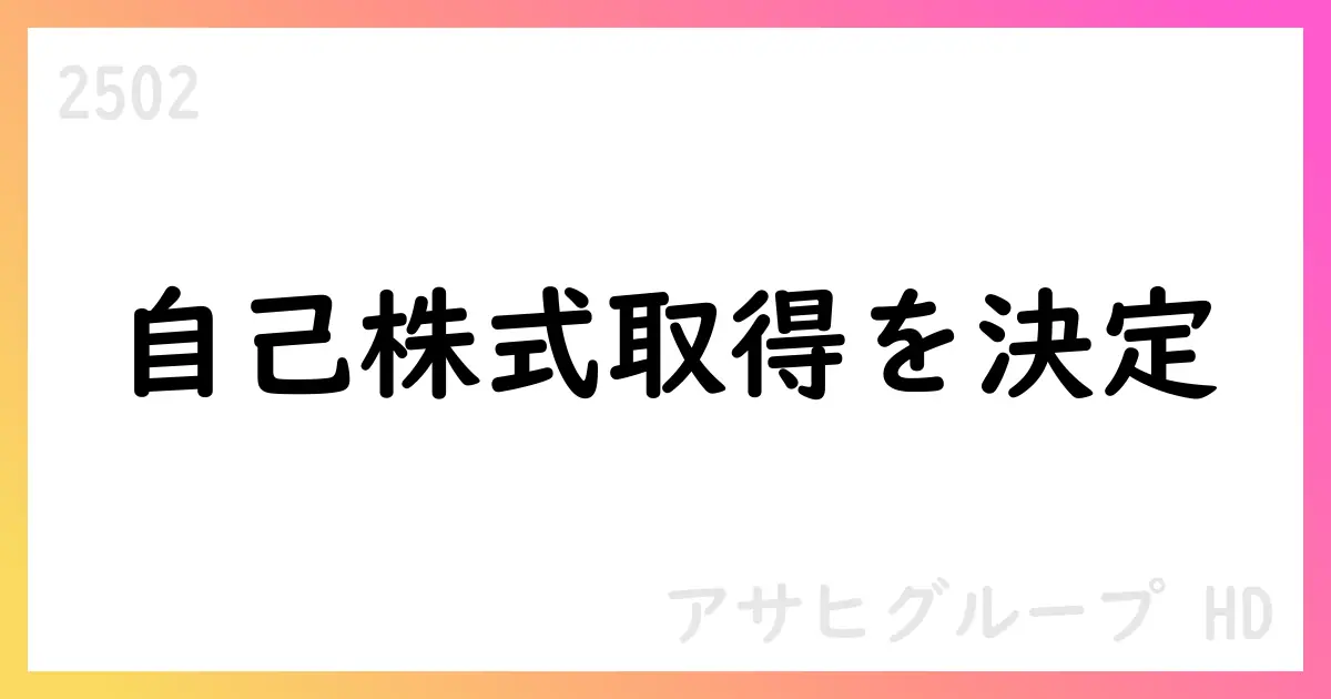 アサヒグループHD、自己株式取得を上限45,000,000株・総額70,000,000,000円で実施、期間は2025年10月1日〜12月23日【2502】